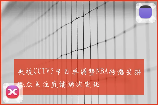 央视CCTV5节目单调整NBA转播安排观众关注直播场次变化