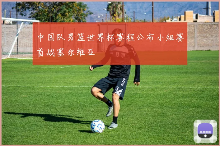 中国队男篮世界杯赛程公布小组赛首战塞尔维亚