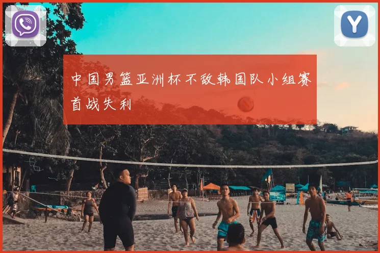 中国男篮亚洲杯不敌韩国队小组赛首战失利