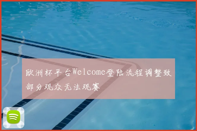 欧洲杯平台Welcome登陆流程调整致部分观众无法观赛
