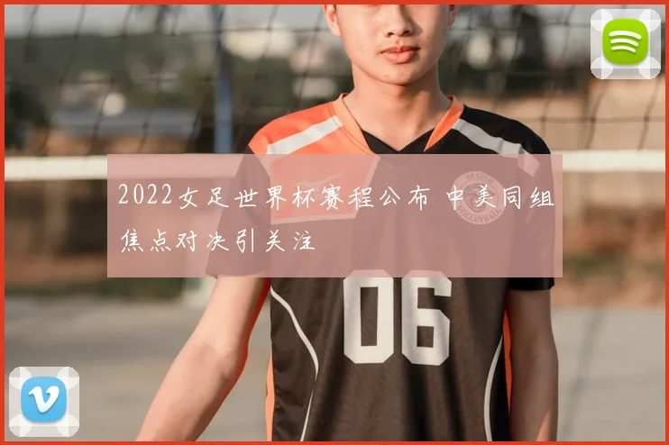 2022女足世界杯赛程公布 中美同组焦点对决引关注