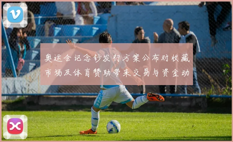 奥运会记念钞发行方案公布对收藏市场及体育赞助带来交易与资金动向