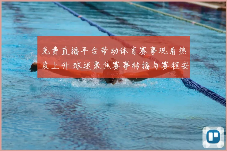 免费直播平台带动体育赛事观看热度上升 球迷聚焦赛事转播与赛程安排