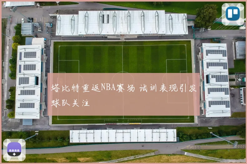 塔比特重返NBA赛场 试训表现引发球队关注