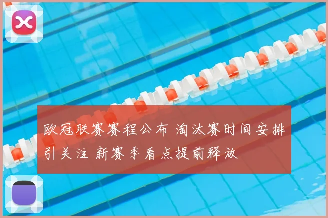 欧冠联赛赛程公布 淘汰赛时间安排引关注 新赛季看点提前释放