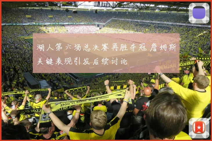 湖人第六场总决赛再胜夺冠 詹姆斯关键表现引发后续讨论