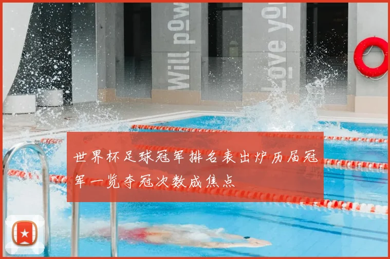 世界杯足球冠军排名表出炉历届冠军一览夺冠次数成焦点