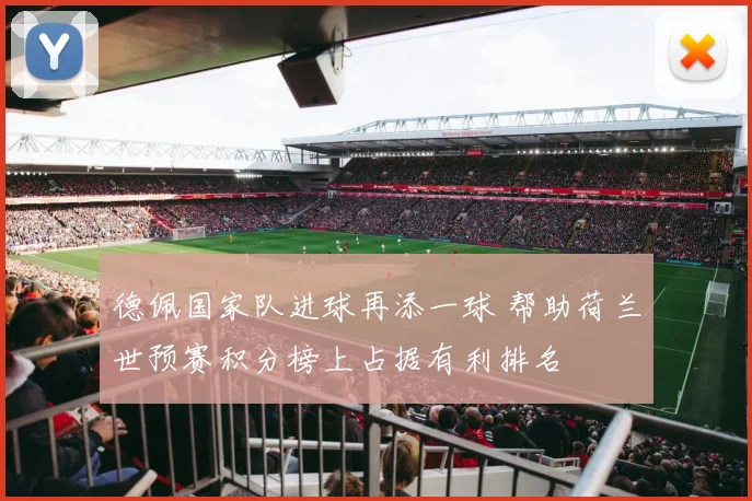 德佩国家队进球再添一球 帮助荷兰世预赛积分榜上占据有利排名