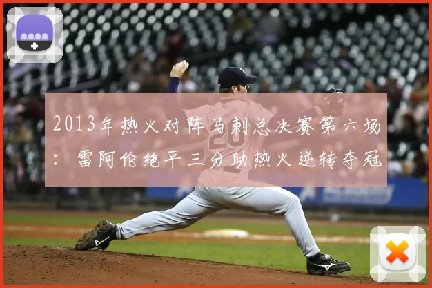 2013年热火对阵马刺总决赛第六场:雷阿伦绝平三分助热火逆转夺冠