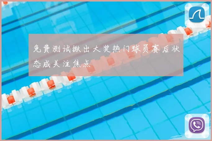 免费测试揪出大奖热门球员赛后状态成关注焦点