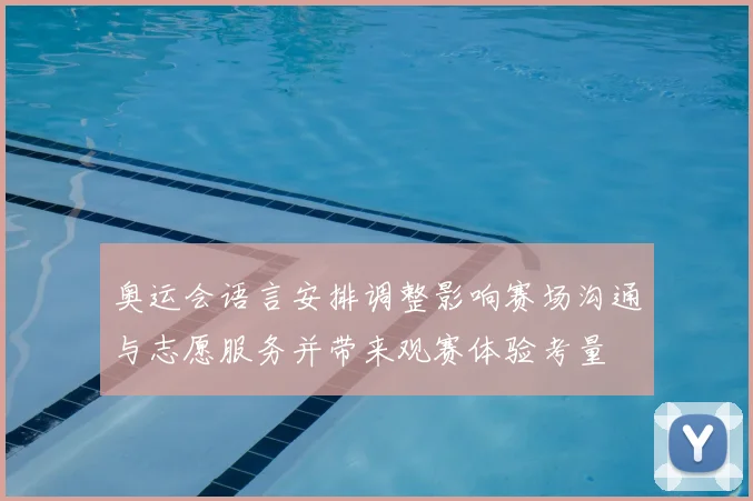 奥运会语言安排调整影响赛场沟通与志愿服务并带来观赛体验考量