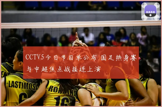 CCTV5今日节目单公布 国足热身赛与中超焦点战接连上演