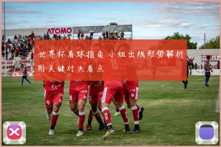 世界杯看球指南 小组出线形势解析附关键对决看点