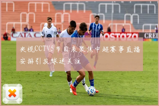 央视CCTV5节目表聚焦中超赛事直播安排引发球迷关注
