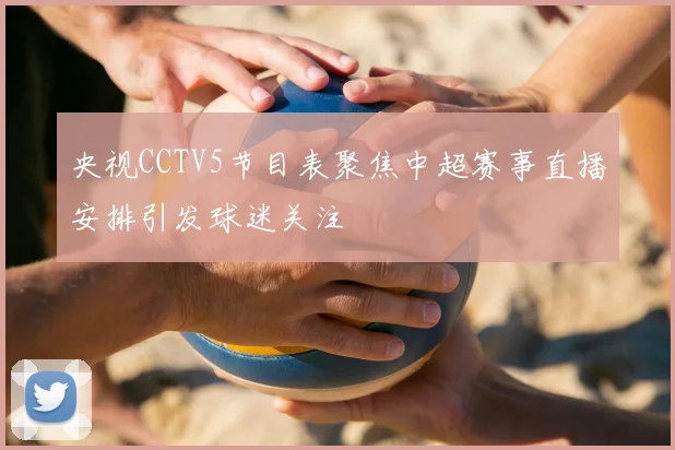 央视CCTV5节目表聚焦中超赛事直播安排引发球迷关注