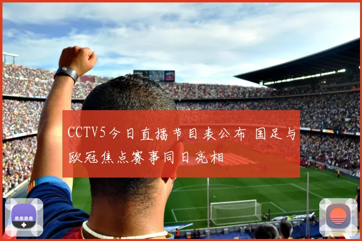 CCTV5今日直播节目表公布 国足与欧冠焦点赛事同日亮相