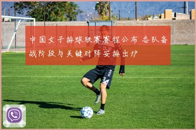 中国女子排球联赛赛程公布 各队备战阶段与关键对阵安排出炉