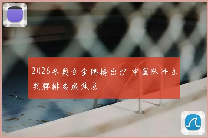 2026冬奥会金牌榜出炉 中国队冲击奖牌排名成焦点