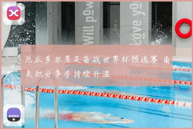 厄瓜多尔男足备战世界杯预选赛 南美积分争夺持续升温