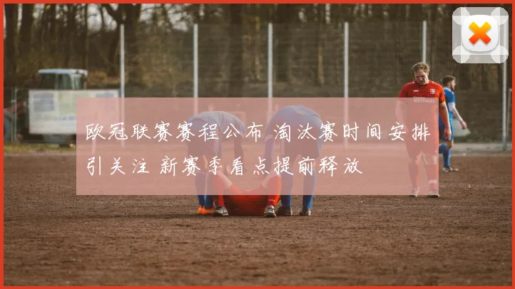 欧冠联赛赛程公布 淘汰赛时间安排引关注 新赛季看点提前释放