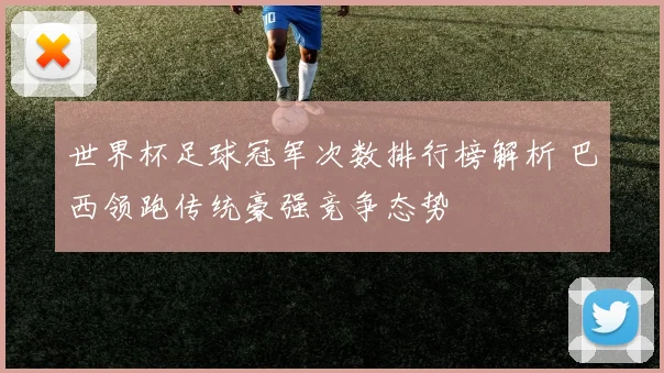 世界杯足球冠军次数排行榜解析 巴西领跑传统豪强竞争态势
