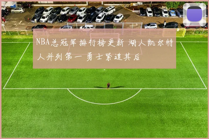 NBA总冠军排行榜更新 湖人凯尔特人并列第一 勇士紧追其后