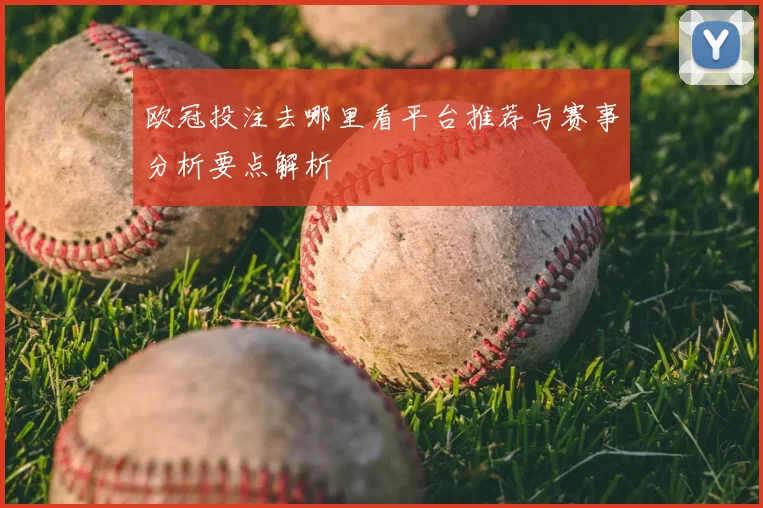 欧冠投注去哪里看平台推荐与赛事分析要点解析