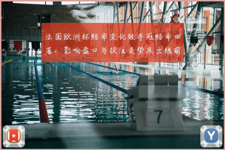法国欧洲杯赔率变化致夺冠赔率回落，影响盘口与投注走势及出线前景