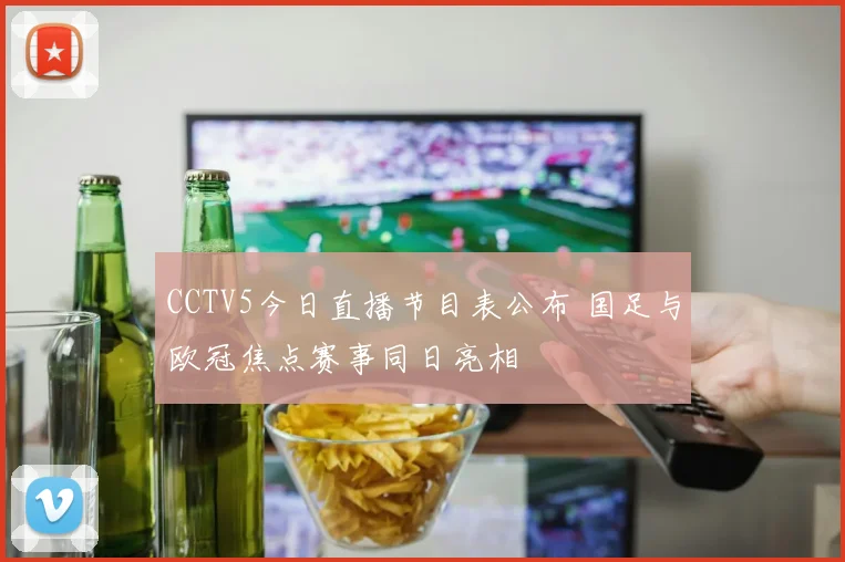 CCTV5今日直播节目表公布 国足与欧冠焦点赛事同日亮相