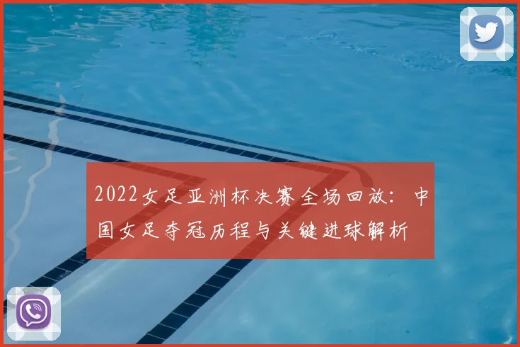 2022女足亚洲杯决赛全场回放：中国女足夺冠历程与关键进球解析