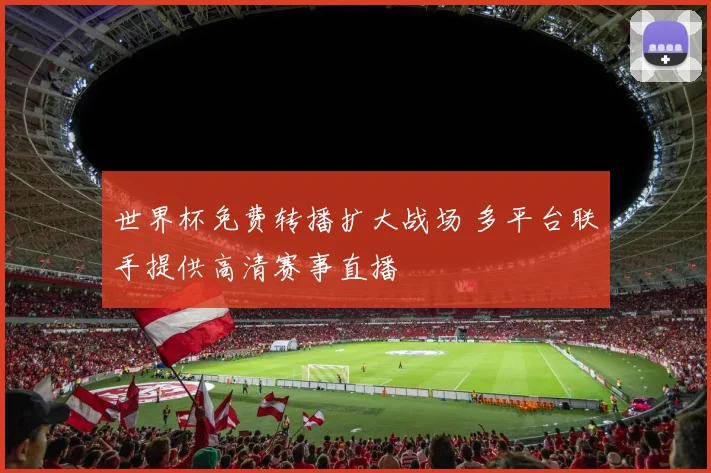 世界杯免费转播扩大战场 多平台联手提供高清赛事直播
