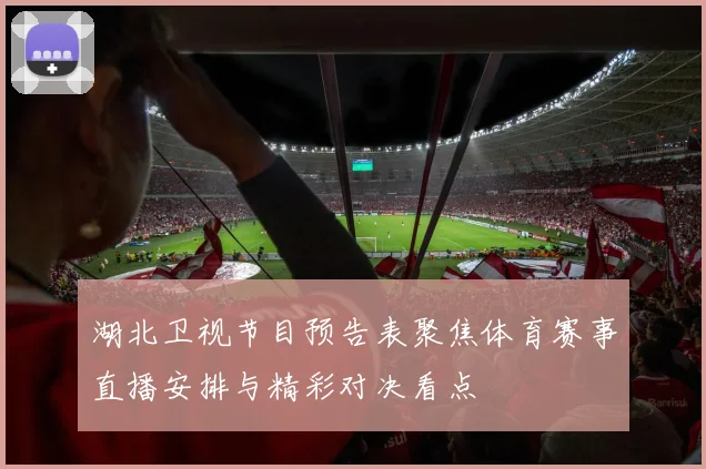 湖北卫视节目预告表聚焦体育赛事直播安排与精彩对决看点