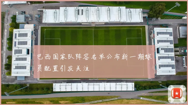 巴西国家队阵容名单公布新一期球员配置引发关注