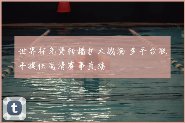 世界杯免费转播扩大战场 多平台联手提供高清赛事直播