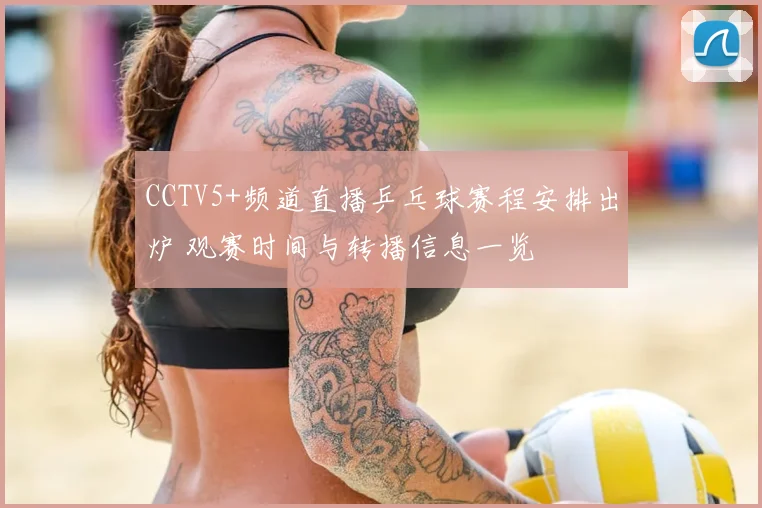 CCTV5+频道直播乒乓球赛程安排出炉 观赛时间与转播信息一览