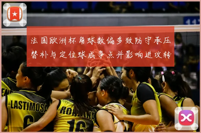 法国欧洲杯角球数偏多致防守承压替补与定位球成争点并影响进攻转换