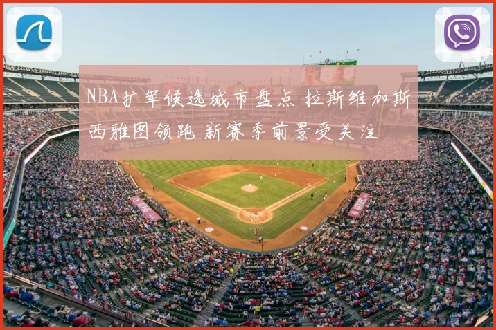 NBA扩军候选城市盘点 拉斯维加斯西雅图领跑 新赛季前景受关注