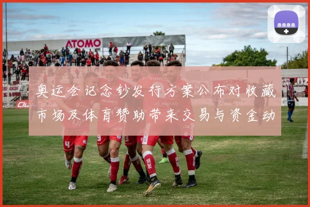 奥运会记念钞发行方案公布对收藏市场及体育赞助带来交易与资金动向