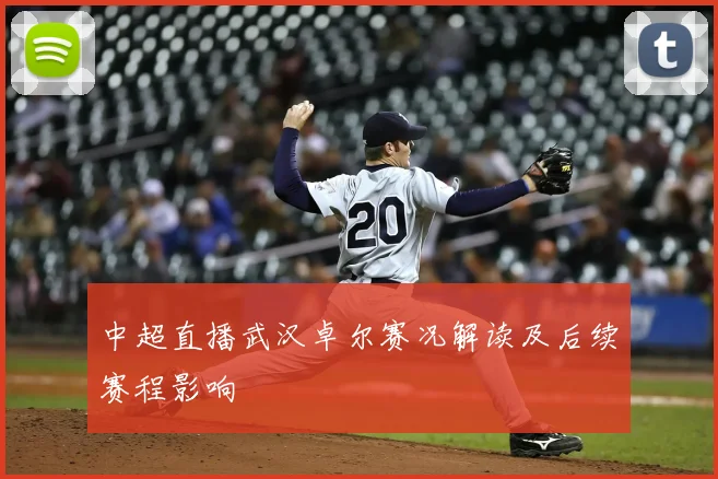 中超直播武汉卓尔赛况解读及后续赛程影响