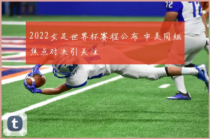 2022女足世界杯赛程公布 中美同组焦点对决引关注