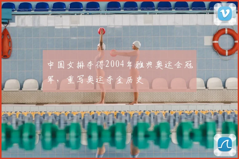 中国女排夺得2004年雅典奥运会冠军,重写奥运夺金历史